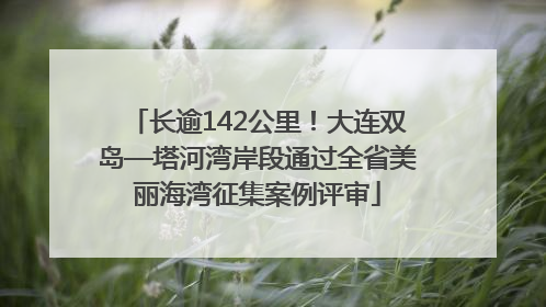 长逾142公里！大连双岛—塔河湾岸段通过全省美丽海湾征集案例评审