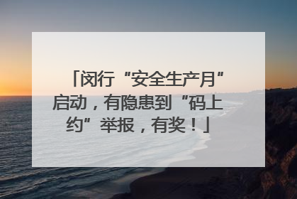闵行“安全生产月”启动，有隐患到“码上约”举报，有奖！