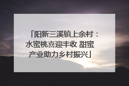 阳新三溪镇上余村：水蜜桃喜迎丰收 甜蜜产业助力乡村振兴