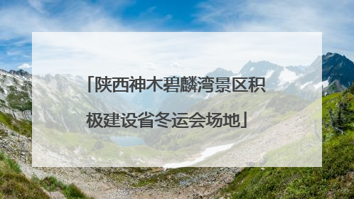 陕西神木碧麟湾景区积极建设省冬运会场地