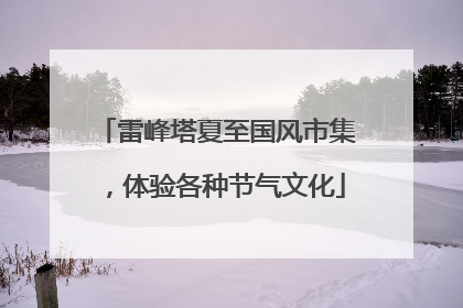 雷峰塔夏至国风市集，体验各种节气文化