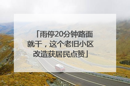 雨停20分钟路面就干，这个老旧小区改造获居民点赞