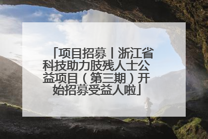 项目招募丨浙江省科技助力肢残人士公益项目（第三期）开始招募受益人啦
