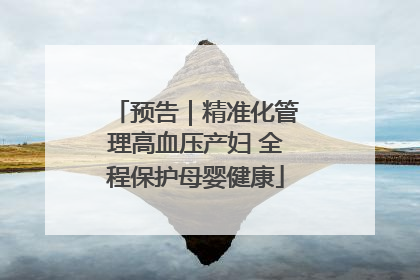 预告｜精准化管理高血压产妇 全程保护母婴健康