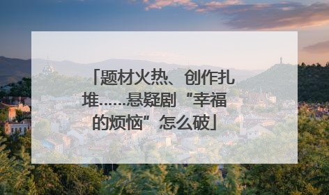 题材火热、创作扎堆……悬疑剧“幸福的烦恼”怎么破