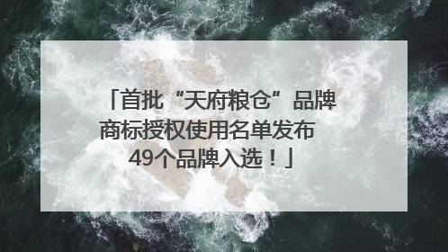 首批“天府粮仓”品牌商标授权使用名单发布 49个品牌入选！