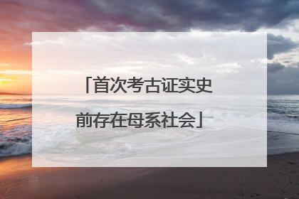 首次考古证实史前存在母系社会