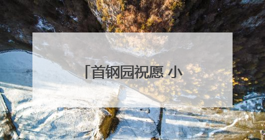 首钢园祝愿 小朋友大朋友 童心常驻！多图……