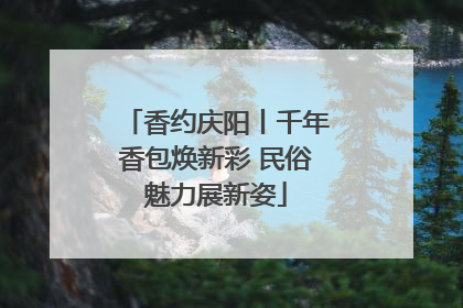 香约庆阳丨千年香包焕新彩 民俗魅力展新姿