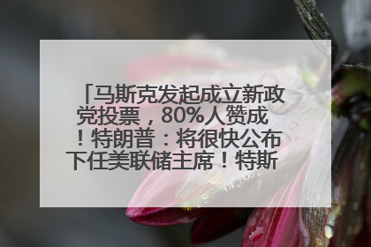 马斯克发起成立新政党投票，80%人赞成！特朗普：将很快公布下任美联储主席！特斯拉股价反弹，美股美元齐涨，全球大型机构从美国撤资