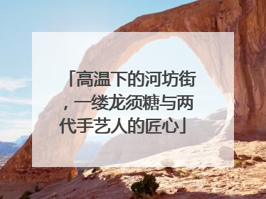 高温下的河坊街，一缕龙须糖与两代手艺人的匠心