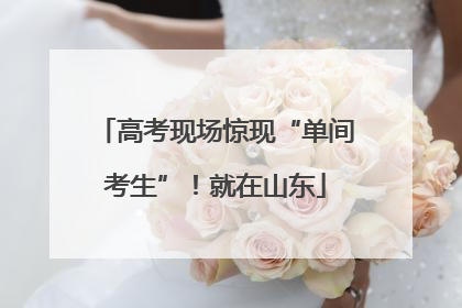 高考现场惊现“单间考生”！就在山东