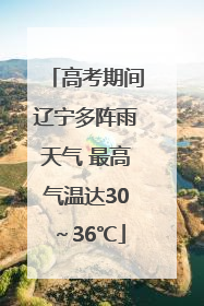 高考期间辽宁多阵雨天气 最高气温达30～36℃