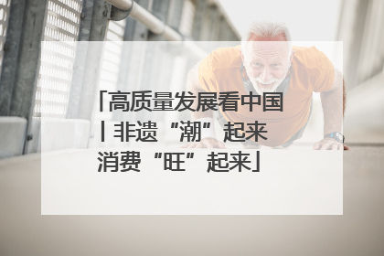 高质量发展看中国丨非遗“潮”起来 消费“旺”起来