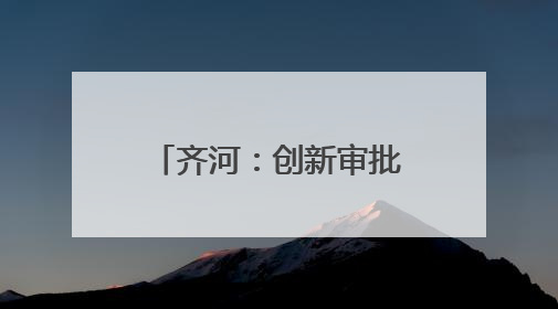 齐河：创新审批模式 4项改革入选省级试点清单