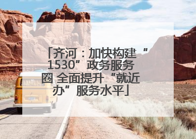 齐河：加快构建“1530”政务服务圈 全面提升“就近办”服务水平