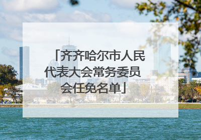 齐齐哈尔市人民代表大会常务委员会任免名单