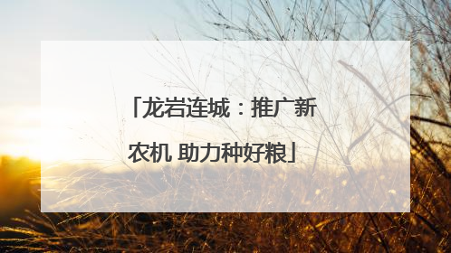 龙岩连城：推广新农机 助力种好粮