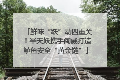 鲜味“跃”动四重关！半天妖携手闽威打造鲈鱼安全“黄金链”