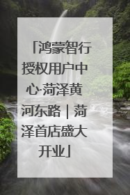鸿蒙智行授权用户中心·菏泽黄河东路｜菏泽首店盛大开业