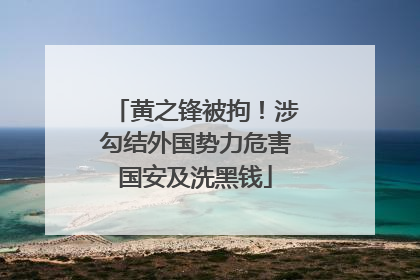 黄之锋被拘！涉勾结外国势力危害国安及洗黑钱