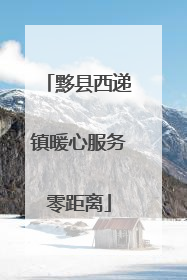 黟县西递镇暖心服务零距离