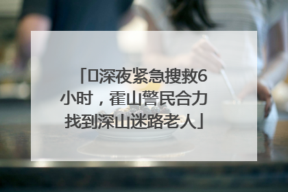 ﻿深夜紧急搜救6小时，霍山警民合力找到深山迷路老人