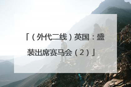 （外代二线）英国：盛装出席赛马会（2）