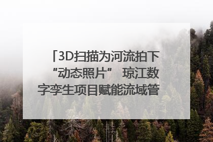3D扫描为河流拍下“动态照片” 琼江数字孪生项目赋能流域管理｜新闻发布最前线