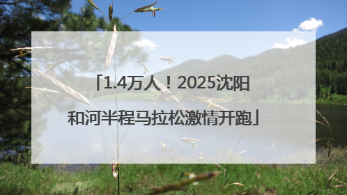 1.4万人！2025沈阳和河半程马拉松激情开跑
