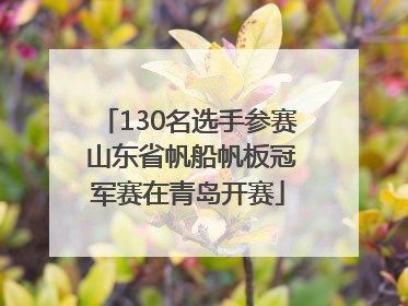 130名选手参赛 山东省帆船帆板冠军赛在青岛开赛