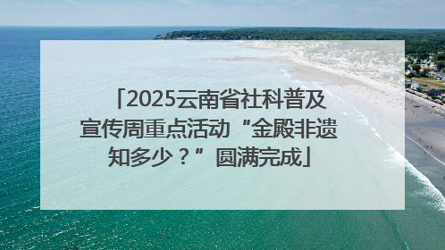 2025云南省社科普及宣传周重点活动“金殿非遗知多少?”圆满完成