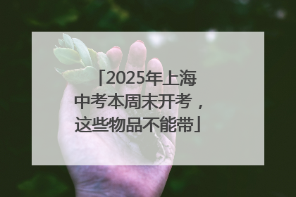 2025年上海中考本周末开考，这些物品不能带