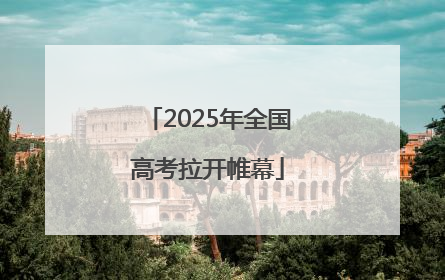 2025年全国高考拉开帷幕