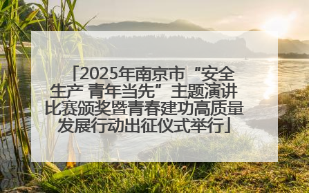 2025年南京市“安全生产 青年当先”主题演讲比赛颁奖暨青春建功高质量发展行动出征仪式举行