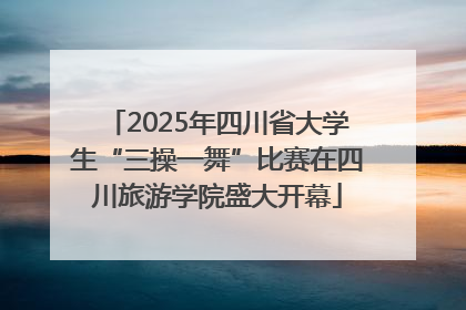 2025年四川省大学生“三操一舞”比赛在四川旅游学院盛大开幕