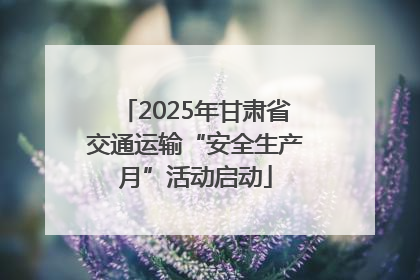 2025年甘肃省交通运输“安全生产月”活动启动