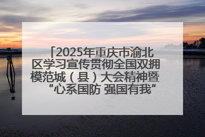 2025年重庆市渝北区学习宣传贯彻全国双拥模范城（县）大会精神暨“心系国防 强国有我”国防教育活动