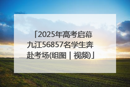 2025年高考启幕 九江56857名学生奔赴考场(组图｜视频)