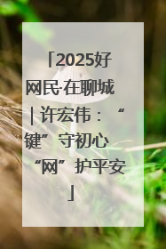 2025好网民·在聊城｜许宏伟：“键”守初心 “网”护平安