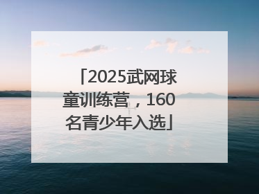 2025武网球童训练营，160名青少年入选
