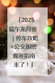 2025端午龙舟赛｜停车攻略+公交加密 观赛指南来了！
