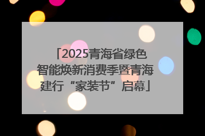 2025青海省绿色智能焕新消费季暨青海建行“家装节”启幕