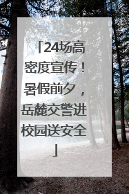 24场高密度宣传！暑假前夕，岳麓交警进校园送安全