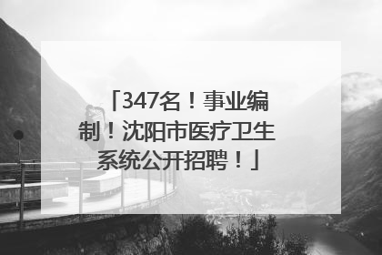 347名！事业编制！沈阳市医疗卫生系统公开招聘！