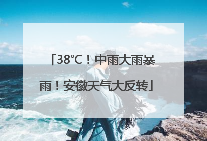 38℃！中雨大雨暴雨！安徽天气大反转