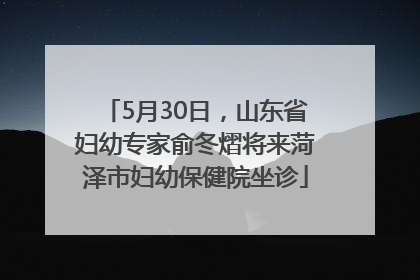 5月30日，山东省妇幼专家俞冬熠将来菏泽市妇幼保健院坐诊