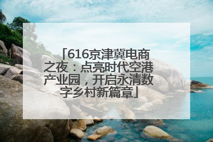 616京津冀电商之夜：点亮时代空港产业园，开启永清数字乡村新篇章
