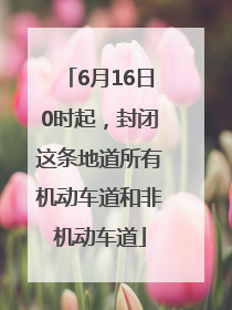 6月16日0时起，封闭这条地道所有机动车道和非机动车道
