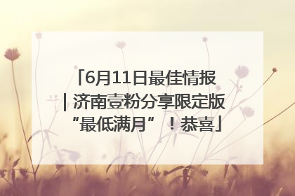 6月11日最佳情报｜济南壹粉分享限定版“最低满月”！恭喜
